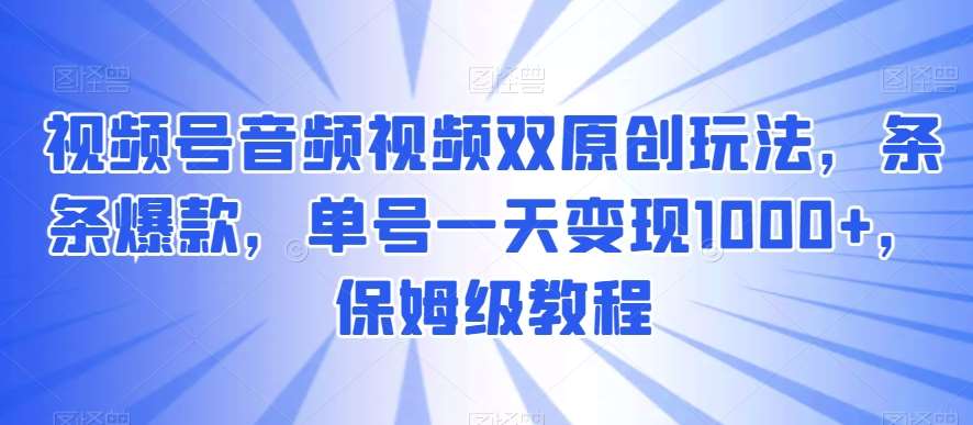 视频号音频视频双原创玩法，条条爆款，单号一天变现1000+，保姆级教程【揭秘】网创吧-网创项目资源站-副业项目-创业项目-搞钱项目网创吧