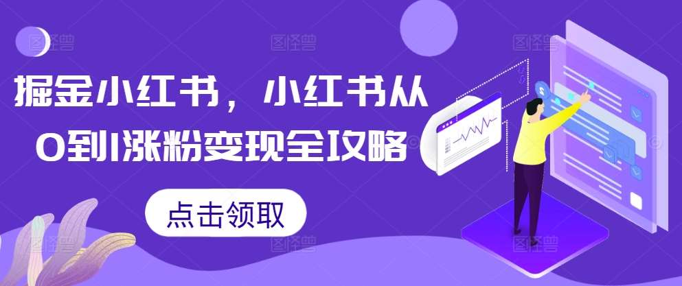 掘金小红书，小红书从0到1涨粉变现全攻略网创吧-网创项目资源站-副业项目-创业项目-搞钱项目网创吧