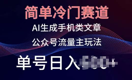 简单冷门赛道，AI生成手机类文章，公众号流量主玩法，单号日入100+【揭秘】网创吧-网创项目资源站-副业项目-创业项目-搞钱项目网创吧