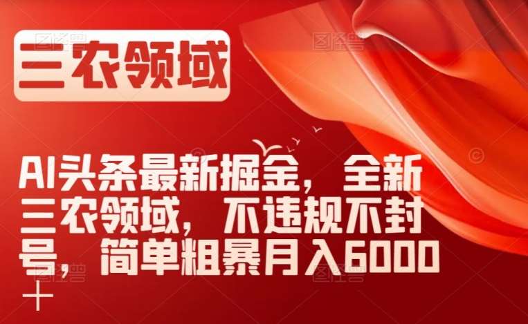 AI头条最新掘金，全新三农领域，不违规不封号，简单粗暴月入6000＋【揭秘】网创吧-网创项目资源站-副业项目-创业项目-搞钱项目网创吧
