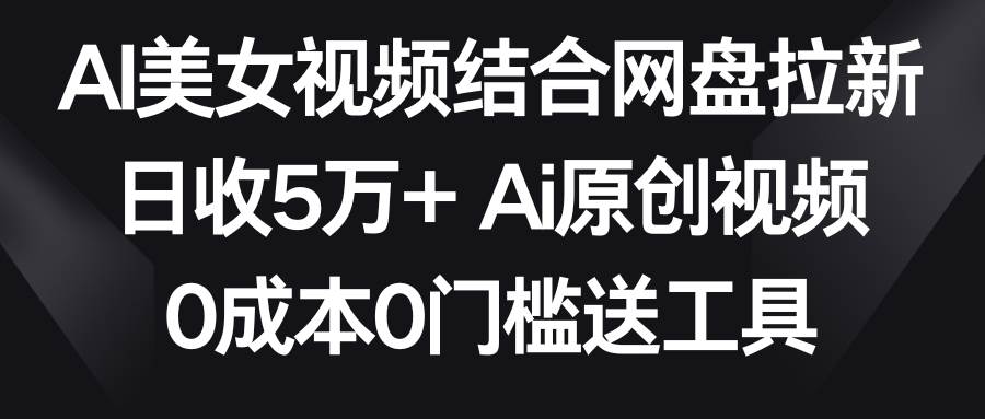 （8997期）AI美女视频结合网盘拉新，日收5万+两分钟一条Ai原创视频，0成本0门槛送工具网创吧-网创项目资源站-副业项目-创业项目-搞钱项目网创吧