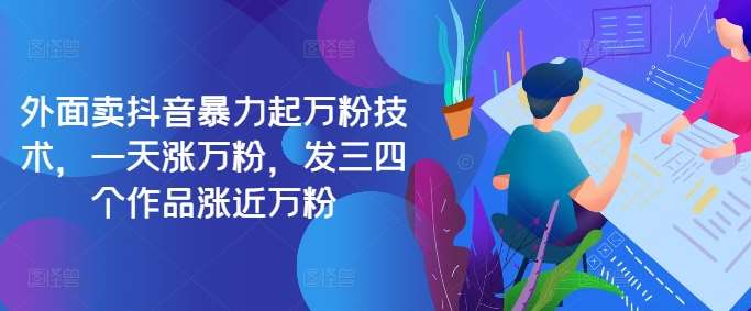 最新抖音暴力起万粉技术，一天涨万粉，发三四个作品涨近万粉网创吧-网创项目资源站-副业项目-创业项目-搞钱项目网创吧