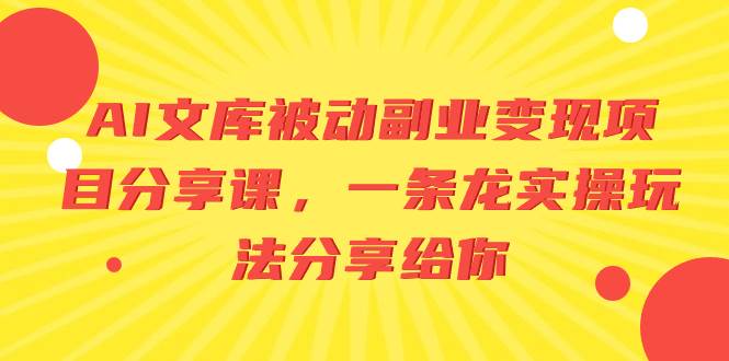 （8454期）AI文库被动副业变现项目分享课，一条龙实操玩法分享给你网创吧-网创项目资源站-副业项目-创业项目-搞钱项目网创吧