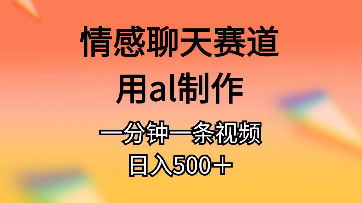 （11145期）情感聊天赛道用al制作一分钟一条原创视频日入500＋网创吧-网创项目资源站-副业项目-创业项目-搞钱项目网创吧