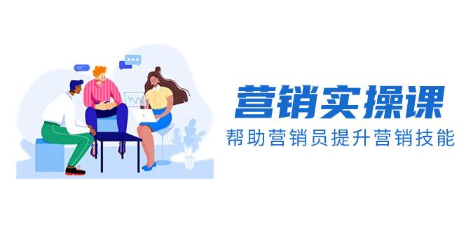 （8207期）营销实操课，帮助营销员提升营销技能【完结】【音频+文档】网创吧-网创项目资源站-副业项目-创业项目-搞钱项目网创吧