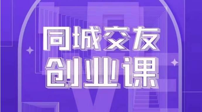 同城交友创业课：系统化的教你如何在你的城市进行一场同城交友创业网创吧-网创项目资源站-副业项目-创业项目-搞钱项目网创吧