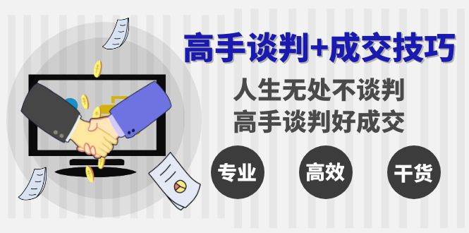 高手谈判+成交技巧：人生无处不谈判，高手谈判好成交（25节课）网创吧-网创项目资源站-副业项目-创业项目-搞钱项目网创吧