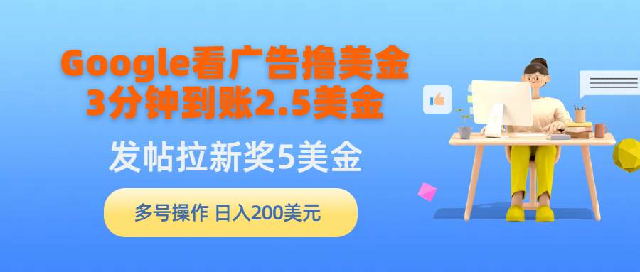 （9678期）Google看广告撸美金，3分钟到账2.5美金，发帖拉新5美金，多号操作，日入…网创吧-网创项目资源站-副业项目-创业项目-搞钱项目网创吧