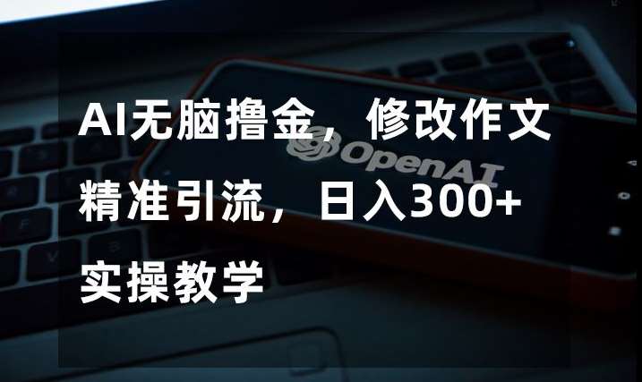 AI无脑撸金，修改作文精准引流，日入300+，实操教学【揭秘】网创吧-网创项目资源站-副业项目-创业项目-搞钱项目网创吧