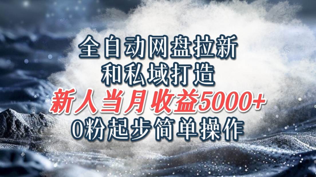 全自动网盘拉新和私域打造，0粉起步简单操作，新人入门当月收益5000以上网创吧-网创项目资源站-副业项目-创业项目-搞钱项目网创吧