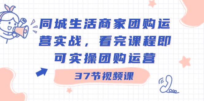 （8697期）同城生活商家团购运营实战，看完课程即可实操团购运营（37节课）网创吧-网创项目资源站-副业项目-创业项目-搞钱项目网创吧