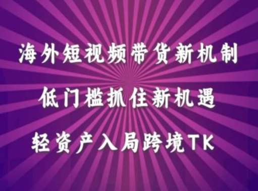 海外短视频Tiktok带货新机制，低门槛抓住新机遇，轻资产入局跨境TK网创吧-网创项目资源站-副业项目-创业项目-搞钱项目网创吧