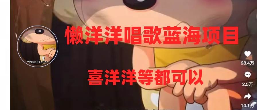 （8026期）懒洋洋唱歌蓝海项目，单条作品上10+点赞，变现稳定/快（教程+工具）网创吧-网创项目资源站-副业项目-创业项目-搞钱项目网创吧