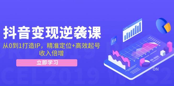 抖音变现逆袭课：从0到1打造IP，精准定位+高效起号，收入倍增网创吧-网创项目资源站-副业项目-创业项目-搞钱项目网创吧