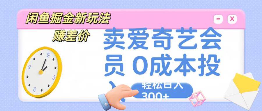 咸鱼掘金新玩法 赚差价 卖爱奇艺会员 0成本投入 轻松日收入300+网创吧-网创项目资源站-副业项目-创业项目-搞钱项目网创吧