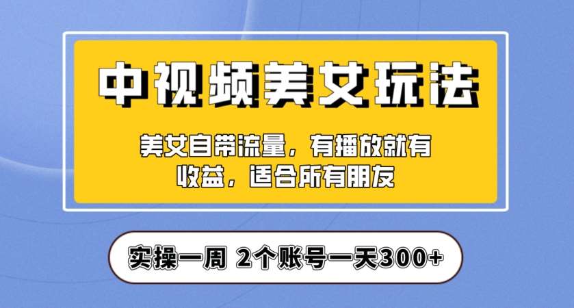 实操一天300+,中视频美女号项目拆解,保姆级教程助力你快速成单!【揭秘】网创吧-网创项目资源站-副业项目-创业项目-搞钱项目网创吧