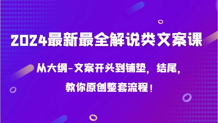 2024最新最全解说类文案课，从大纲-文案开头到铺垫，结尾，教你原创整套流程！网创吧-网创项目资源站-副业项目-创业项目-搞钱项目网创吧