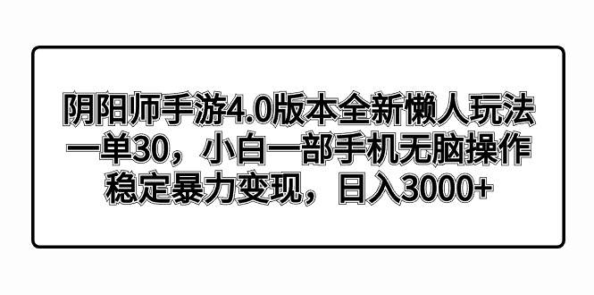 （8959期）阴阳师手游4.0版本全新懒人玩法，一单30，小白一部手机无脑操作，稳定暴…网创吧-网创项目资源站-副业项目-创业项目-搞钱项目网创吧