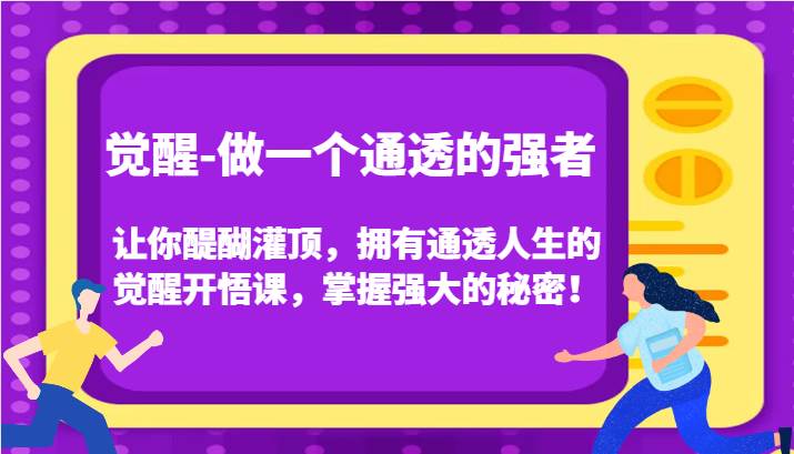 觉醒-做一个通透的强者，让你醍醐灌顶，拥有通透人生的觉醒开悟课，掌握强大的秘密！网创吧-网创项目资源站-副业项目-创业项目-搞钱项目网创吧