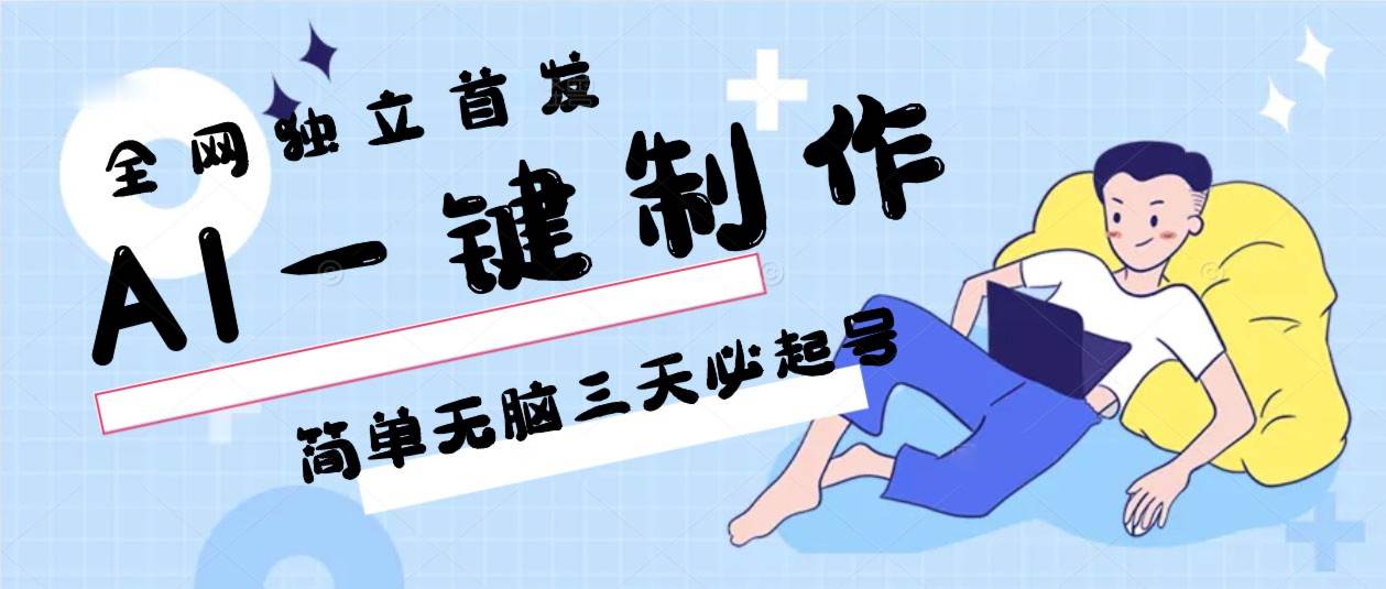 AI一键制作，简单无脑三天必起号，月入3w+，保姆级教程网创吧-网创项目资源站-副业项目-创业项目-搞钱项目网创吧