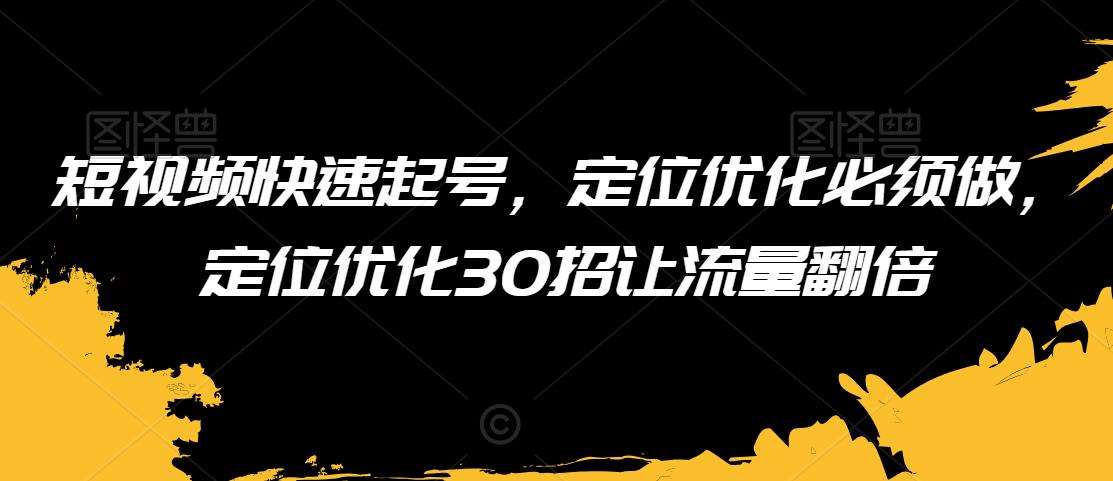 短视频快速起号，定位优化必须做，定位优化30招让流量翻倍网创吧-网创项目资源站-副业项目-创业项目-搞钱项目网创吧