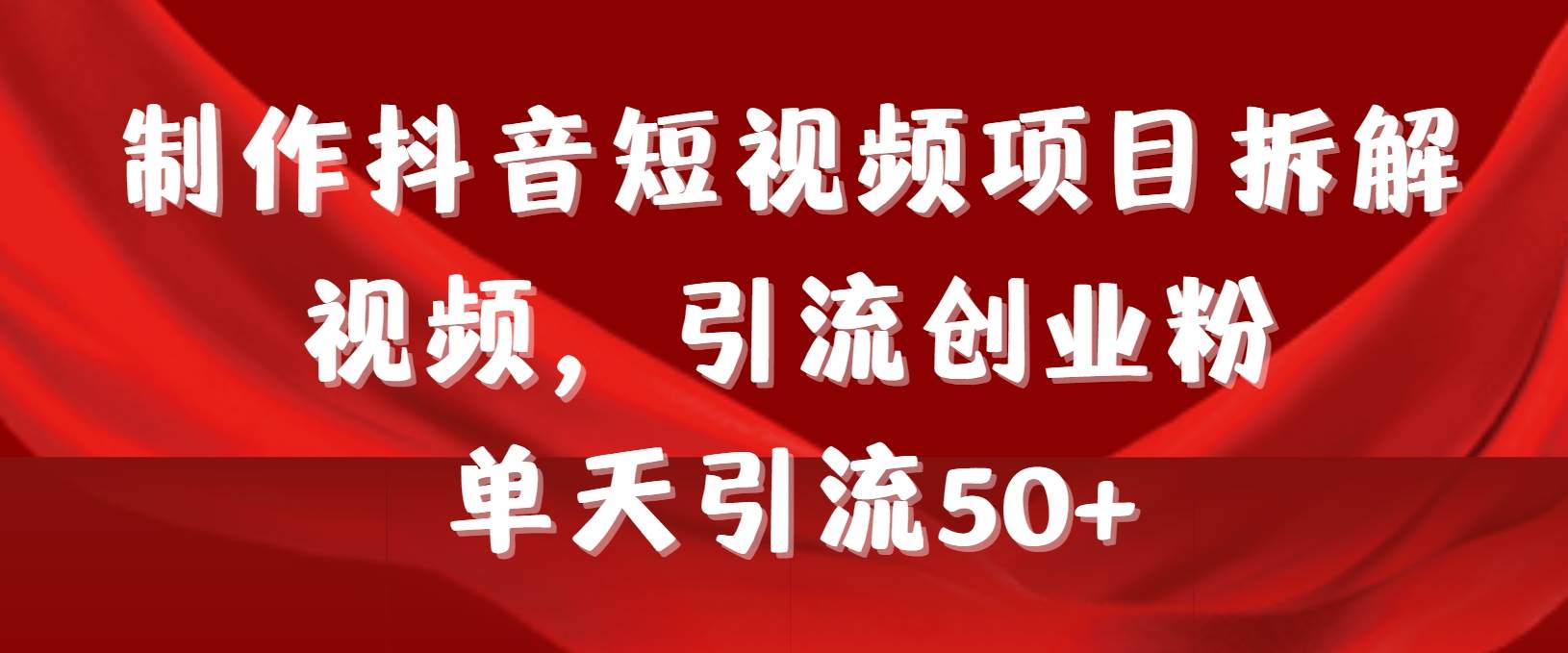 （9218期）制作抖音短视频项目拆解视频引流创业粉，一天引流50+教程+工具+素材网创吧-网创项目资源站-副业项目-创业项目-搞钱项目网创吧
