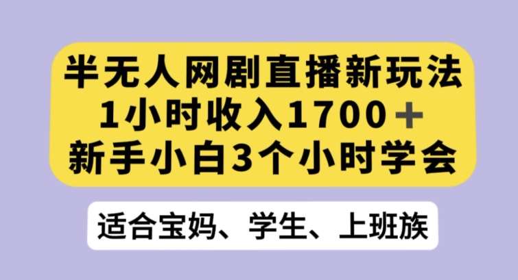 半无人网剧直播新玩法，1小时收入1700+，新手小白3小时学会【揭秘】网创吧-网创项目资源站-副业项目-创业项目-搞钱项目网创吧