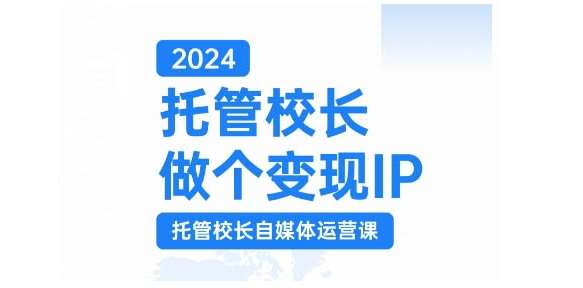 2024托管校长做个变现IP，托管校长自媒体运营课，利用短视频实现校区利润翻番网创吧-网创项目资源站-副业项目-创业项目-搞钱项目网创吧