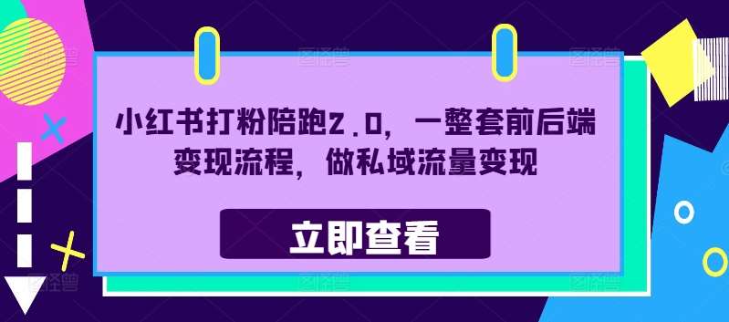 小红书打粉陪跑2.0，一整套前后端变现流程，做私域流量变现网创吧-网创项目资源站-副业项目-创业项目-搞钱项目网创吧