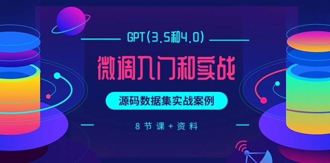 （9909期）GPT(3.5和4.0)微调入门和实战，源码数据集实战案例（8节课+资料）网创吧-网创项目资源站-副业项目-创业项目-搞钱项目网创吧