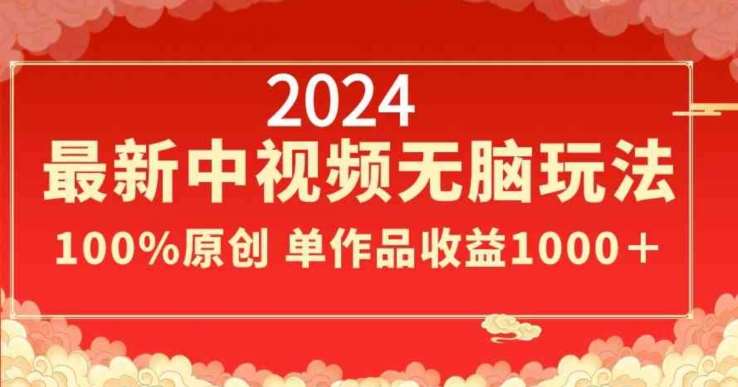 2024最新中视频无脑玩法，作品制作简单，100%原创，单作品收益1000＋【揭秘】网创吧-网创项目资源站-副业项目-创业项目-搞钱项目网创吧