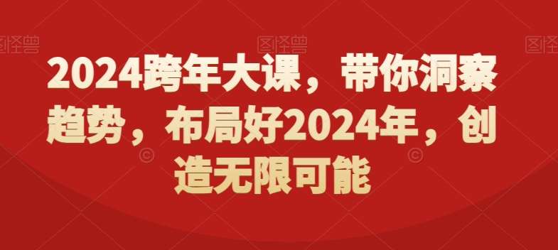 2024跨年大课，​带你洞察趋势，布局好2024年，创造无限可能网创吧-网创项目资源站-副业项目-创业项目-搞钱项目网创吧
