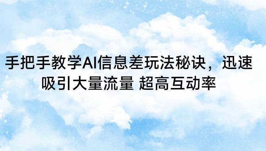 手把手教学AI信息差玩法秘诀，迅速吸引大量流量 超高互动率网创吧-网创项目资源站-副业项目-创业项目-搞钱项目网创吧