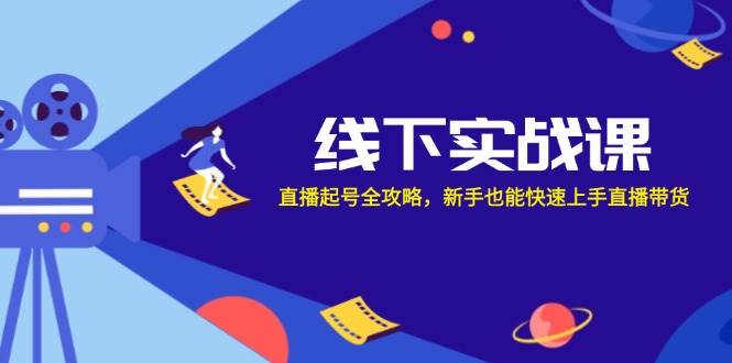 （12572期）线下实战课：直播起号全攻略，新手也能快速上手直播带货网创吧-网创项目资源站-副业项目-创业项目-搞钱项目网创吧