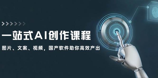 （12337期）一站式AI创作课程：图片、文案、视频，国产软件助你高效产出网创吧-网创项目资源站-副业项目-创业项目-搞钱项目网创吧