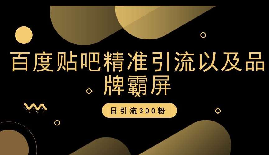 百度贴吧精准引流以及品牌霸屏，日引流300粉【揭秘】网创吧-网创项目资源站-副业项目-创业项目-搞钱项目网创吧