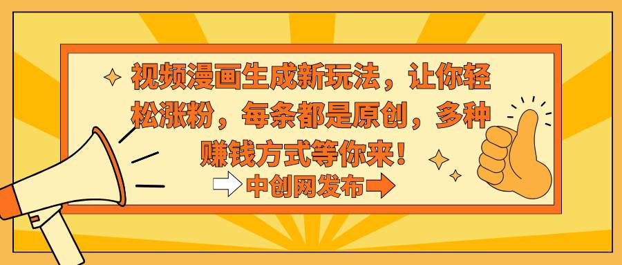（8888期）视频漫画生成新玩法，让你轻松涨粉，每条都是原创，多种赚钱方式等你来！网创吧-网创项目资源站-副业项目-创业项目-搞钱项目网创吧