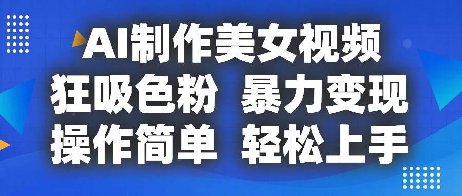 AI制作美女视频，狂吸色粉，暴力变现，操作简单，小白也能轻松上手网创吧-网创项目资源站-副业项目-创业项目-搞钱项目网创吧