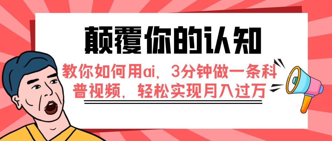 （7681期）颠覆你的认知，教你如何用ai，3分钟做一条科普视频，轻松实现月入过万网创吧-网创项目资源站-副业项目-创业项目-搞钱项目网创吧