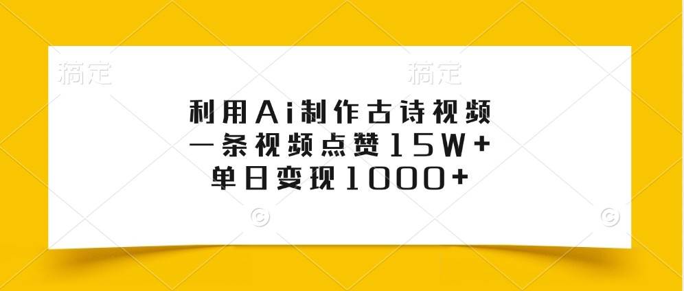 利用Ai制作古诗视频，一条视频点赞15W+，单日变现1000+网创吧-网创项目资源站-副业项目-创业项目-搞钱项目网创吧