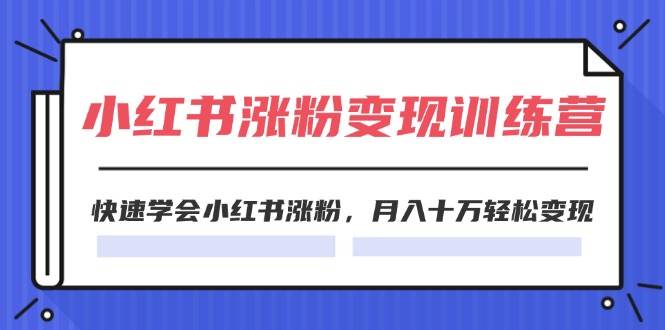 （11762期）2024小红书涨粉变现训练营，快速学会小红书涨粉，月入十万轻松变现(40节)网创吧-网创项目资源站-副业项目-创业项目-搞钱项目网创吧