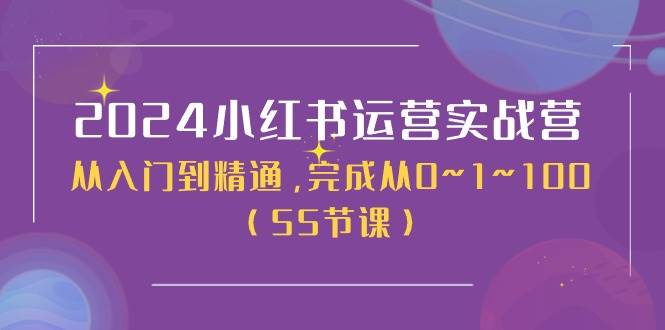 2024小红书运营实战营，从入门到精通，完成从0~1~100（51节课）网创吧-网创项目资源站-副业项目-创业项目-搞钱项目网创吧