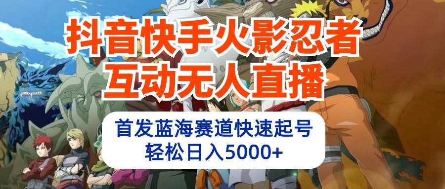 （10026期）抖音快手火影忍者互动无人直播 蓝海赛道快速起号 日入5000+教程+软件+素材网创吧-网创项目资源站-副业项目-创业项目-搞钱项目网创吧