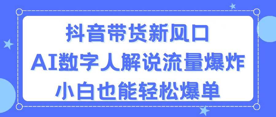 （11401期）抖音带货新风口，AI数字人解说，流量爆炸，小白也能轻松爆单网创吧-网创项目资源站-副业项目-创业项目-搞钱项目网创吧