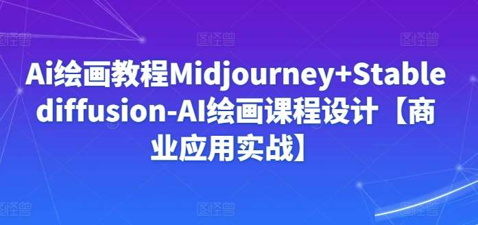 Ai绘画教程Midjourney+Stablediffusion-AI绘画课程设计【商业应用实战】网创吧-网创项目资源站-副业项目-创业项目-搞钱项目网创吧
