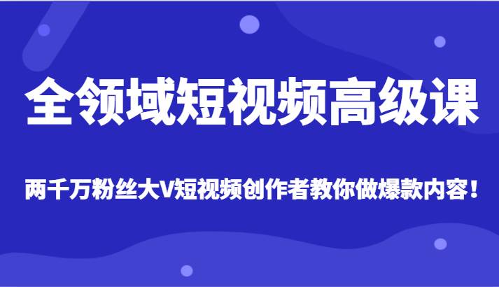 全领域短视频高级课，全网两千万粉丝大V创作者教你做爆款短视频内容网创吧-网创项目资源站-副业项目-创业项目-搞钱项目网创吧