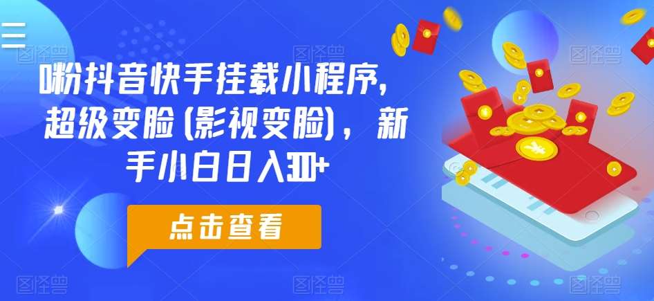 0粉抖音快手挂载小程序，超级变脸(影视变脸)，新手小白日入300+【揭秘】网创吧-网创项目资源站-副业项目-创业项目-搞钱项目网创吧