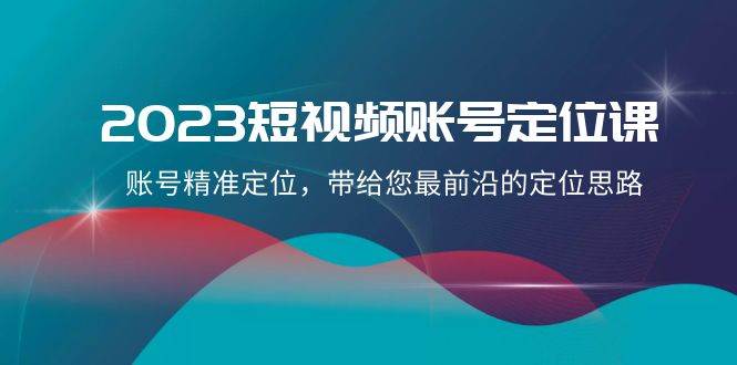 2023短视频账号定位课，账号精准定位，带给您最前沿的定位思路（21节课）网创吧-网创项目资源站-副业项目-创业项目-搞钱项目网创吧