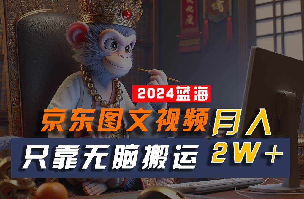 2024最新蓝海项目,只靠无脑搬运,不需要剪辑,有手就会,京东图文视频,每月亲测2w+网创吧-网创项目资源站-副业项目-创业项目-搞钱项目网创吧