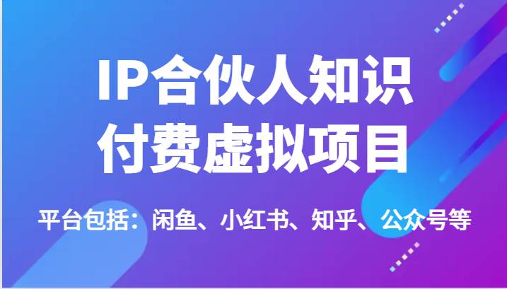 IP合伙人知识付费虚拟项目，包括：闲鱼、小红书、知乎、公众号等（51节）网创吧-网创项目资源站-副业项目-创业项目-搞钱项目网创吧